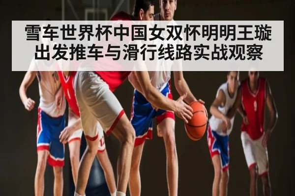 雪车世界杯中国女双怀明明王璇出发推车与滑行线路实战观察 - kaiyun