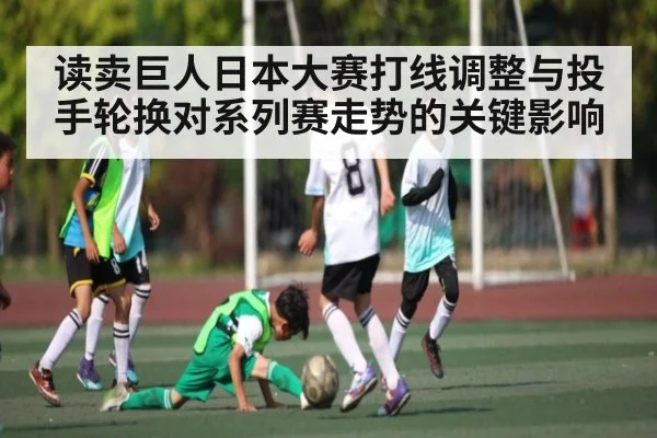 读卖巨人日本大赛打线调整与投手轮换对系列赛走势的关键影响