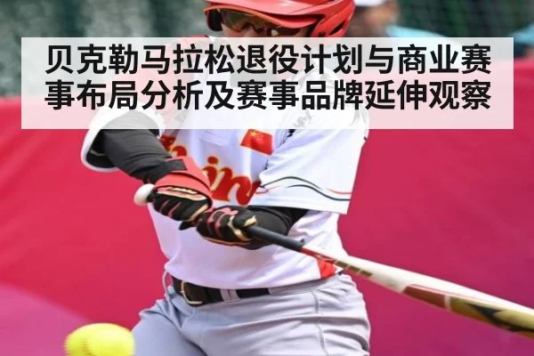 贝克勒马拉松退役计划与商业赛事布局分析及赛事品牌延伸观察 - kaiyun